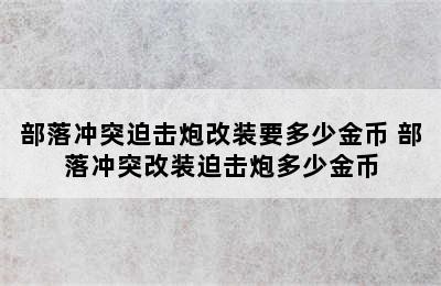 部落冲突迫击炮改装要多少金币 部落冲突改装迫击炮多少金币